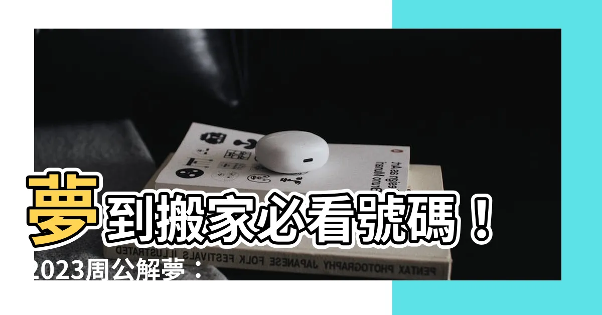 【夢見搬家號碼】夢到搬家必看號碼！2023周公解夢：夢見搬家號碼解析大全
