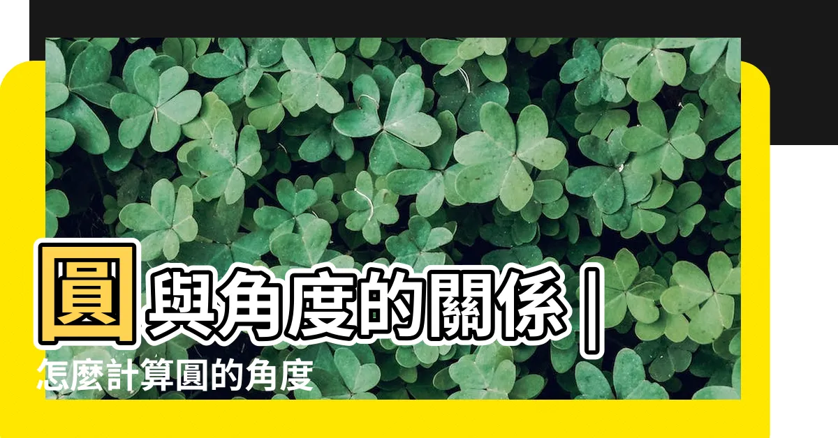 【圓形 角度】圓與角度的關係 |怎麼計算圓的角度 |圓周角與弦切角 |