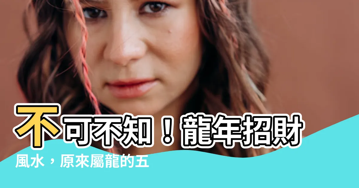 【龍屬土】不可不知！龍年招財風水，原來屬龍的五行屬「土」！