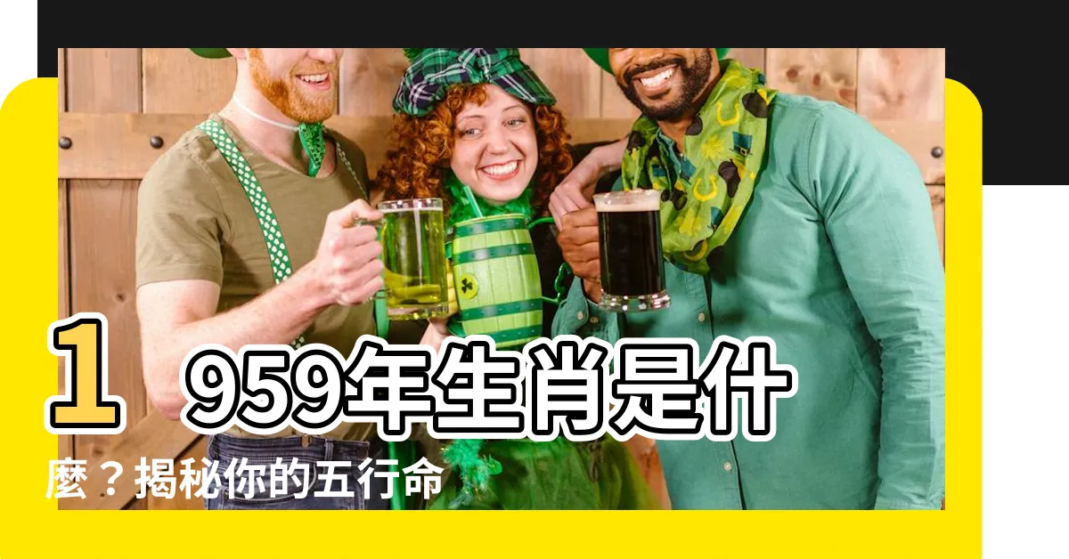 【1959年屬什麼】1959年生肖是什麼？揭秘你的五行命理！