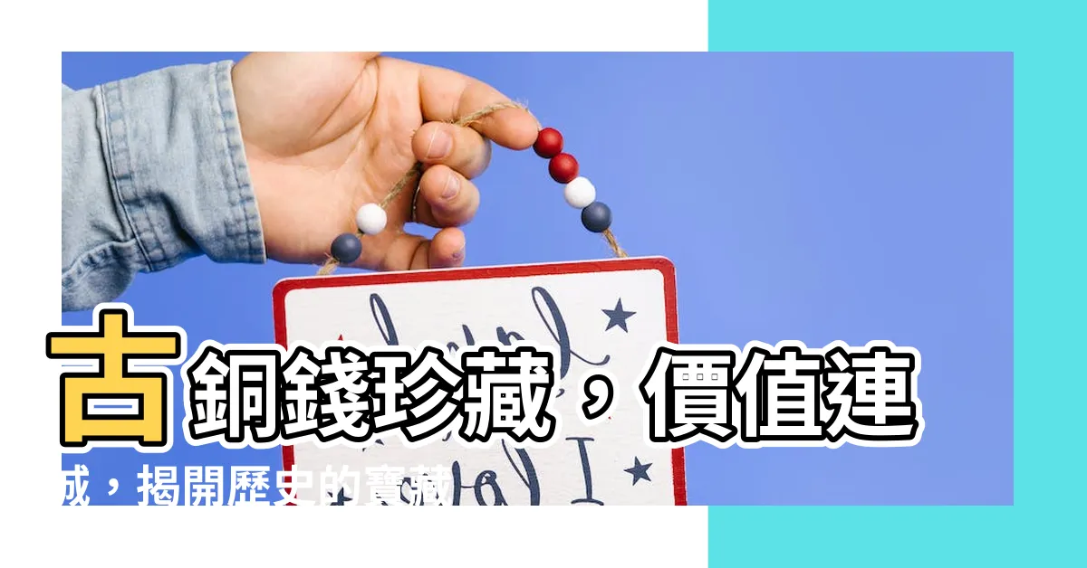 【古 銅錢】古銅錢珍藏，價值連城，揭開歷史的寶藏