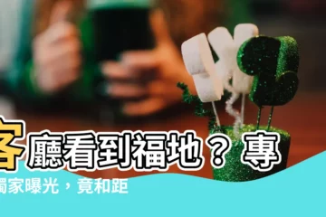 【客廳看到福地】客廳看到福地？ 專家獨家曝光，竟和距離有關！