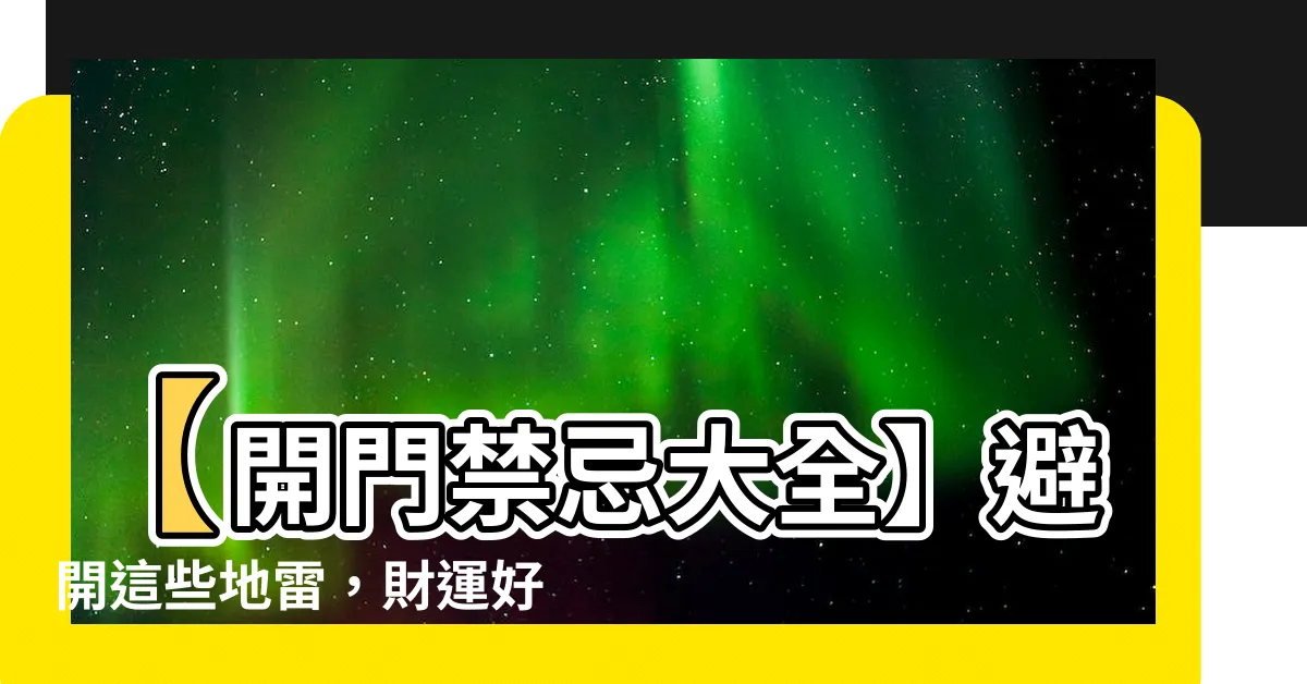 【開門禁忌】【開門禁忌大全】避開這些地雷，財運好運攏來！