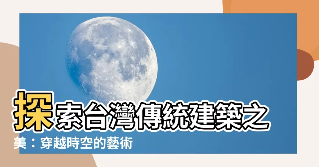 【台灣傳統建築】探索台灣傳統建築之美：穿越時空的藝術之旅