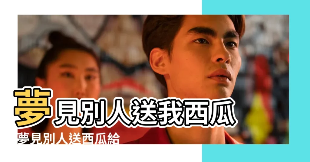 夢見別人送我西瓜 |夢見別人送西瓜給我 |孕婦夢見西瓜 |【孕婦夢見好多人送西瓜】