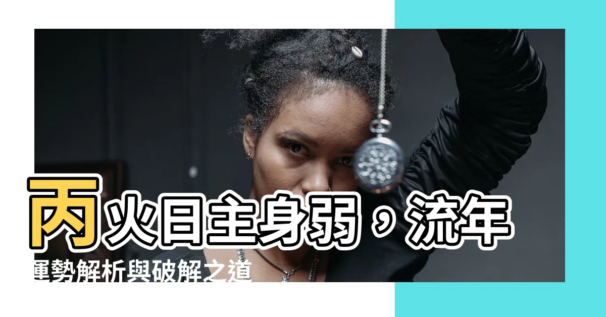 【丙火 身弱】丙火日主身弱，流年運勢解析與破解之道