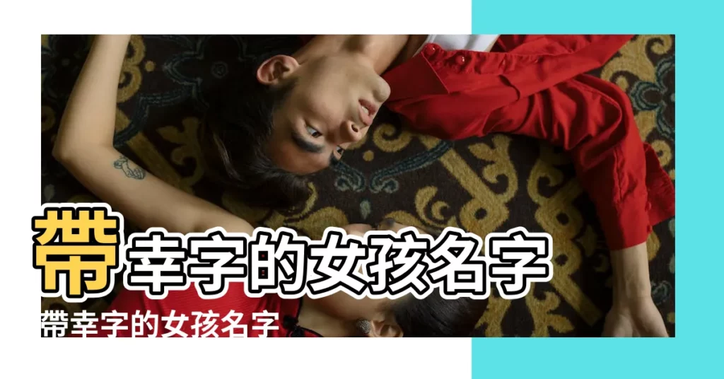 帶幸字的女孩名字 |帶幸字的女孩名字 |帶幸字好聽的女孩名字 |【帶幸字的女孩名字】