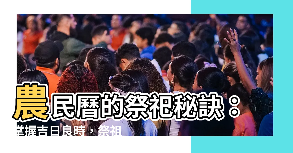 【農民曆祭祀意思】農民曆的祭祀秘訣：掌握吉日良時，祭祖拜神更靈驗