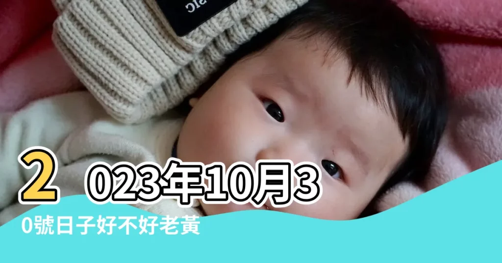 2023年10月30號日子好不好老黃曆查詢是黃道吉日嗎 |老黃歷黃道吉日查詢2023年10月30日 |2023年10月30日黃曆查詢 |【10月30號日子好嗎】