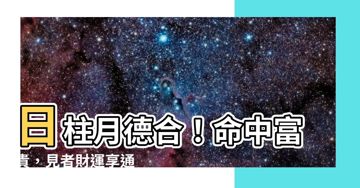 【日柱 月德合】日柱月德合！命中富貴，見者財運享通