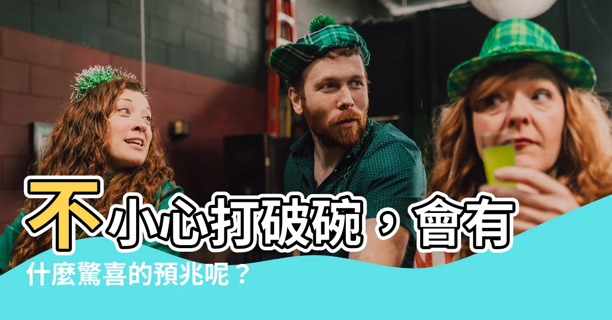 【不小心打破碗】不小心打破碗，會有什麼驚喜的預兆呢？