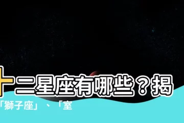 【12星座有哪些】十二星座有哪些？揭秘「獅子座」、「室女座」等12星座的秘密！