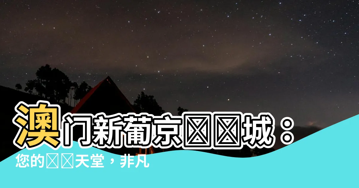 【澳門新葡京娛樂城】澳門新葡京娛樂城：您的娛樂天堂，非凡體驗！