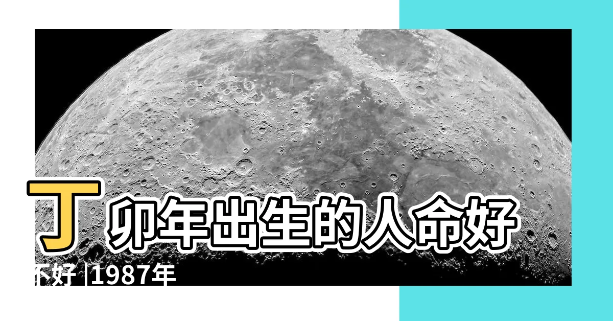 【丁卯年五行】丁卯年出生的人命好不好 |1987年出生是什麼命 |1987年五行屬什麼 |