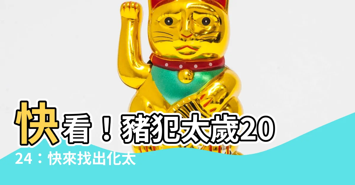 【豬犯太歲2024】快看！豬犯太歲2024：快來找出化太歲秘訣！