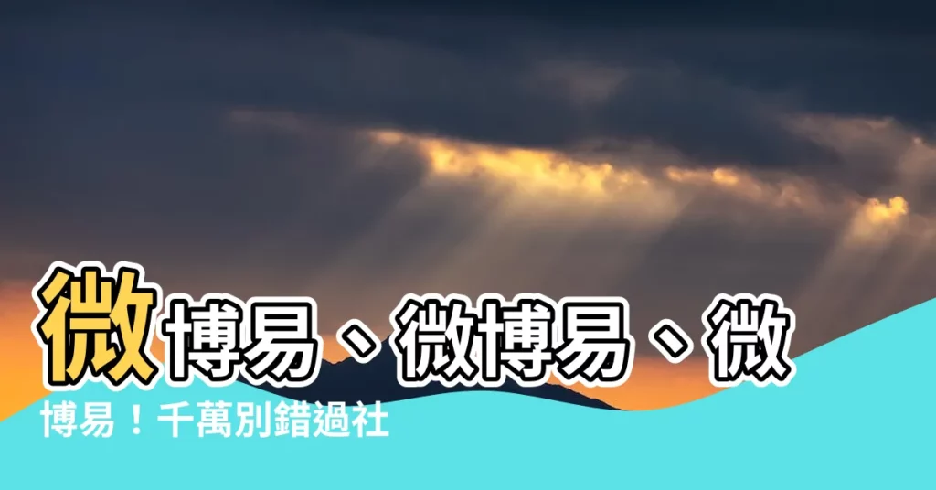【微博易】微博易、微博易、微博易！千萬別錯過社羣經營神器