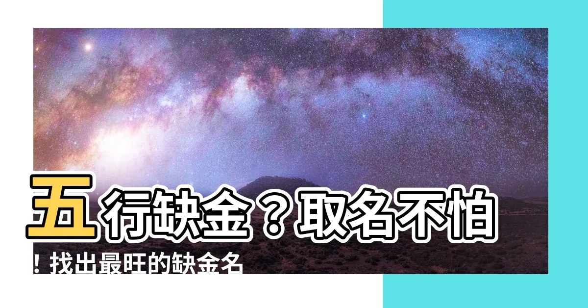 【缺金名字】五行缺金？取名不怕！找出最旺的缺金名字大全