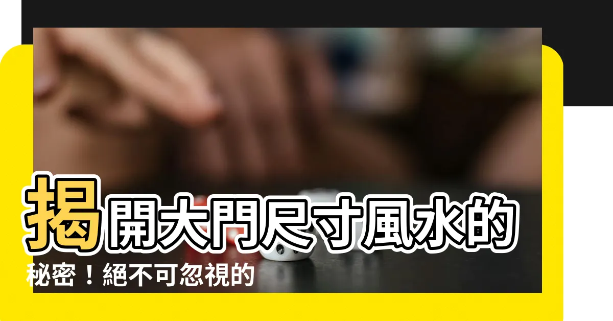 【大門尺寸風水】揭開大門尺寸風水的秘密！絕不可忽視的大門尺寸風水關鍵