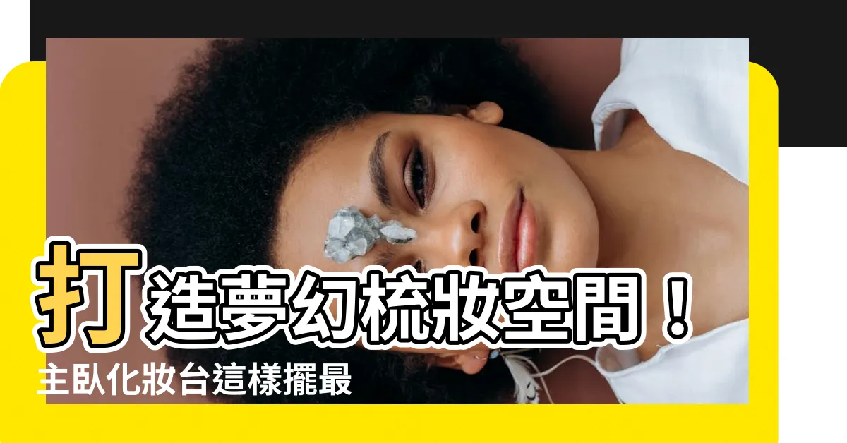 【主卧化妝台】打造夢幻梳妝空間！主卧化妝台這樣擺最實用又優雅