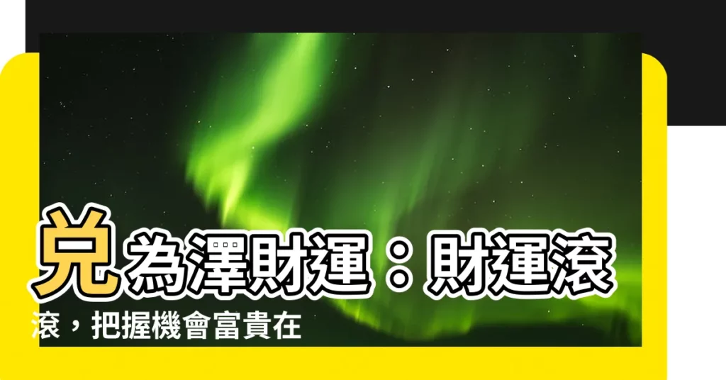 【兑為澤財運】兑為澤財運：財運滾滾，把握機會富貴在握