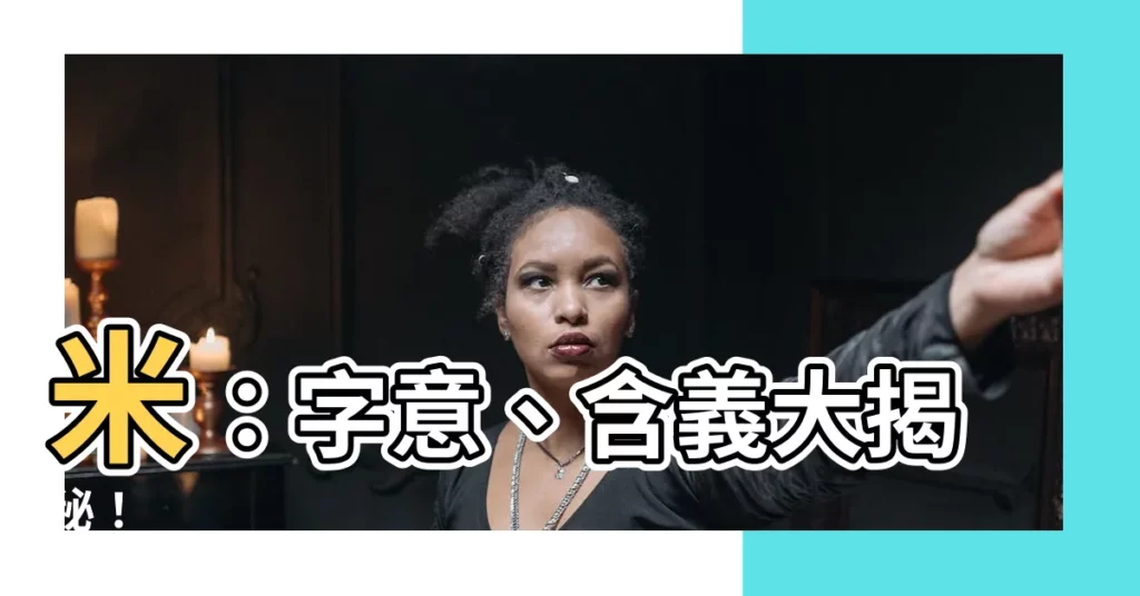 【米 意思】米：字意、含義大揭秘！