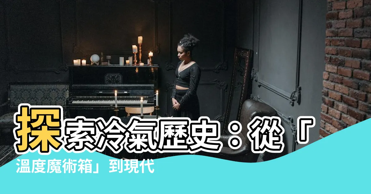 【冷氣歷史】探索冷氣歷史：從「温度魔術箱」到現代空氣調節的演進