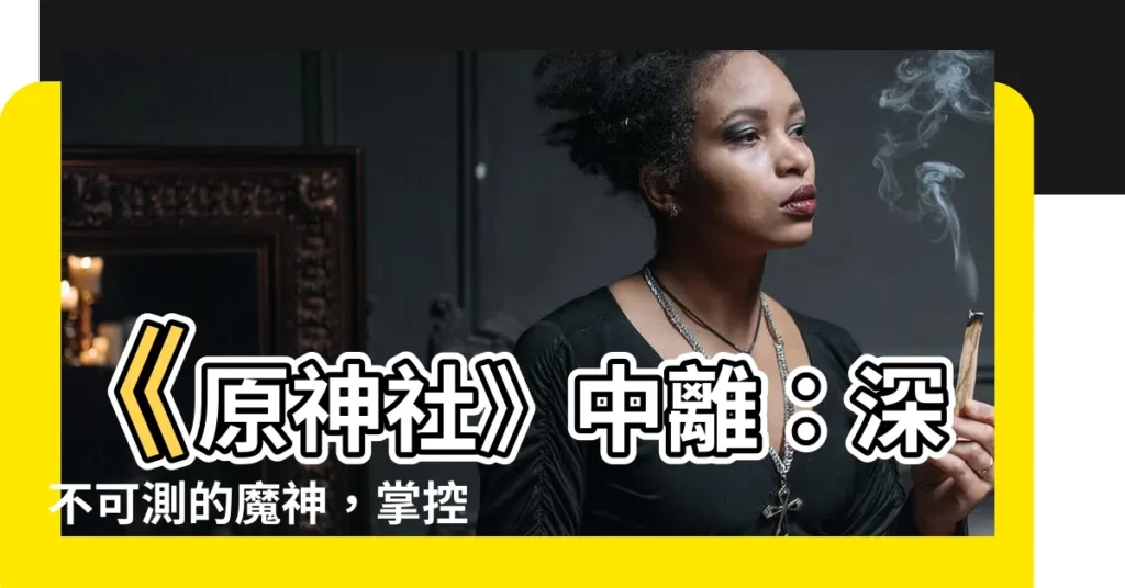 【圓神中離】《原神社》中離：深不可測的魔神，掌控巖元素的權威