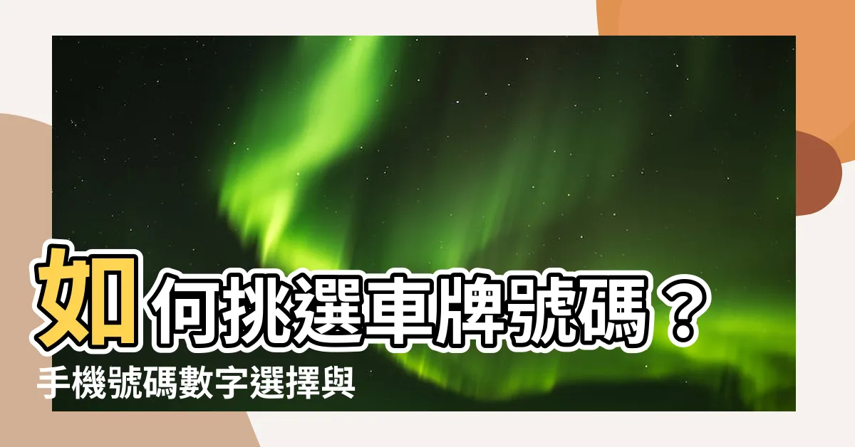 【如何挑選車牌號碼】如何挑選車牌號碼？手機號碼數字選擇與吉凶預測給你