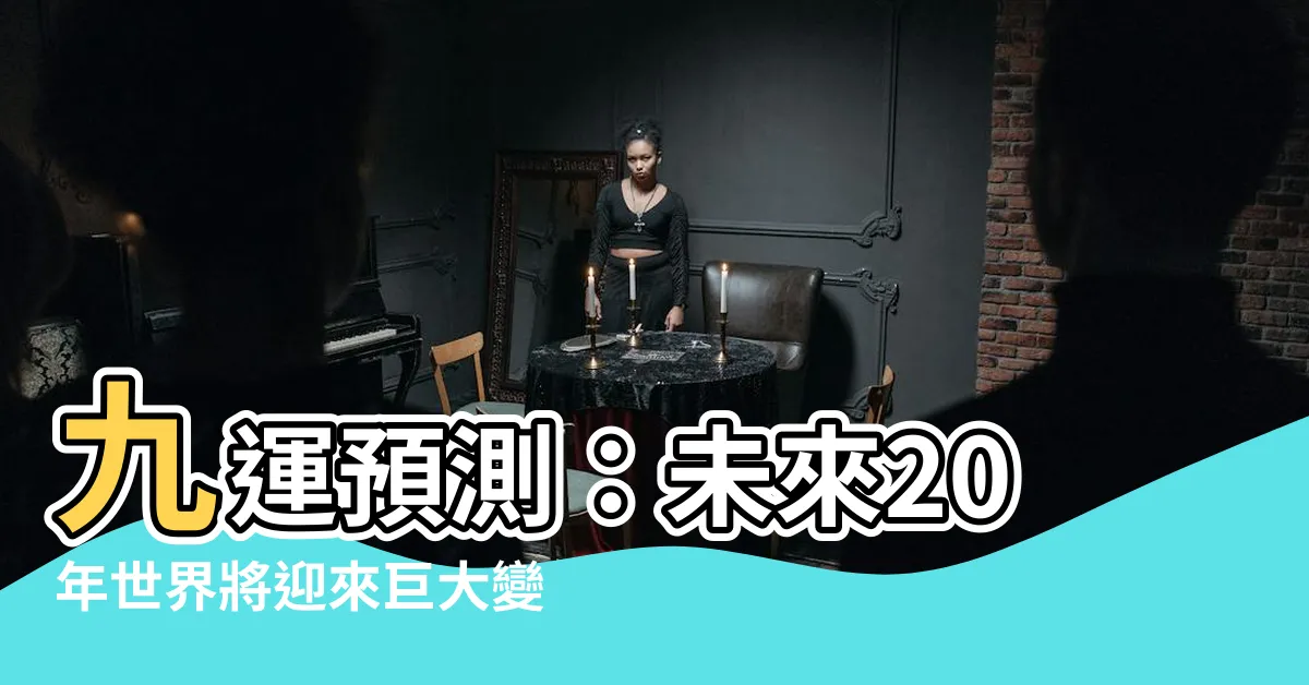 【九運 世界】九運預測：未來20年世界將迎來巨大變革，你必須知道的關鍵！