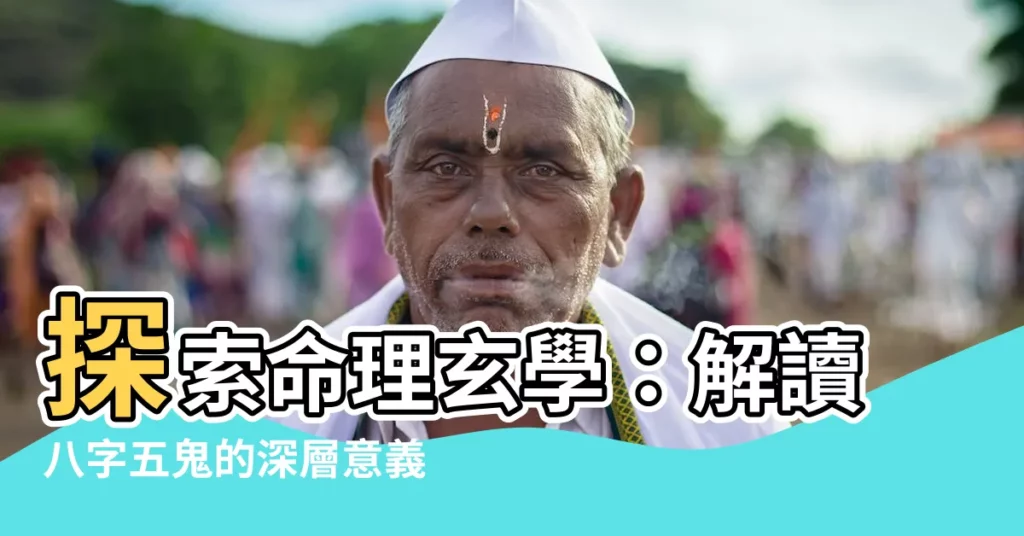 【五鬼八字】探索命理玄學:解讀八字五鬼的深層意義及作用