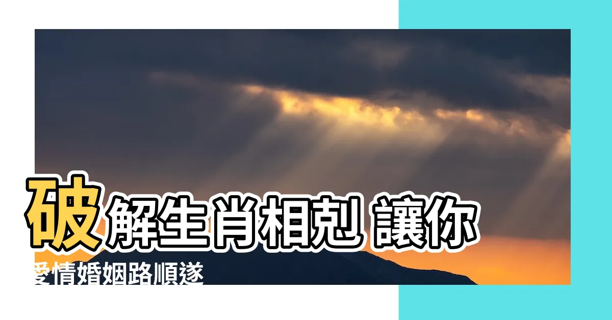 【相刑如何化解】破解生肖相剋 讓你愛情婚姻路順遂
