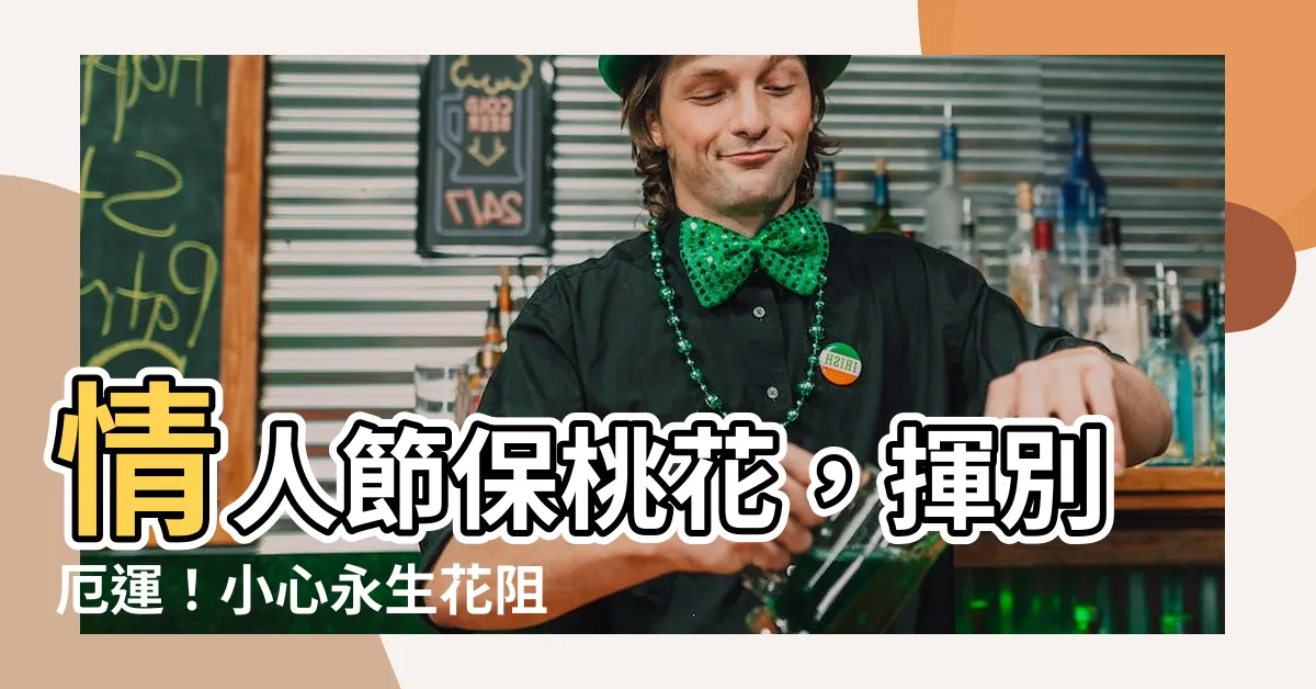 【永生花會影響風水】情人節保桃花，揮別厄運！小心永生花阻路好運藏匿