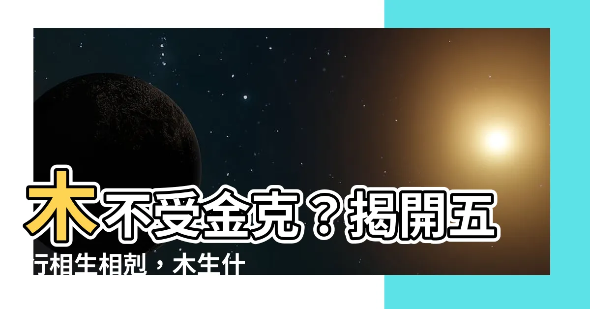 【什麼生木】木不受金克？揭開五行相生相剋，木生什麼？