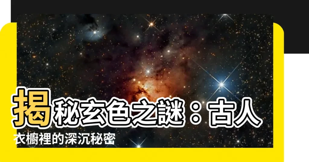 【玄顏色】揭秘玄色之謎：古人衣櫥裡的深沉秘密