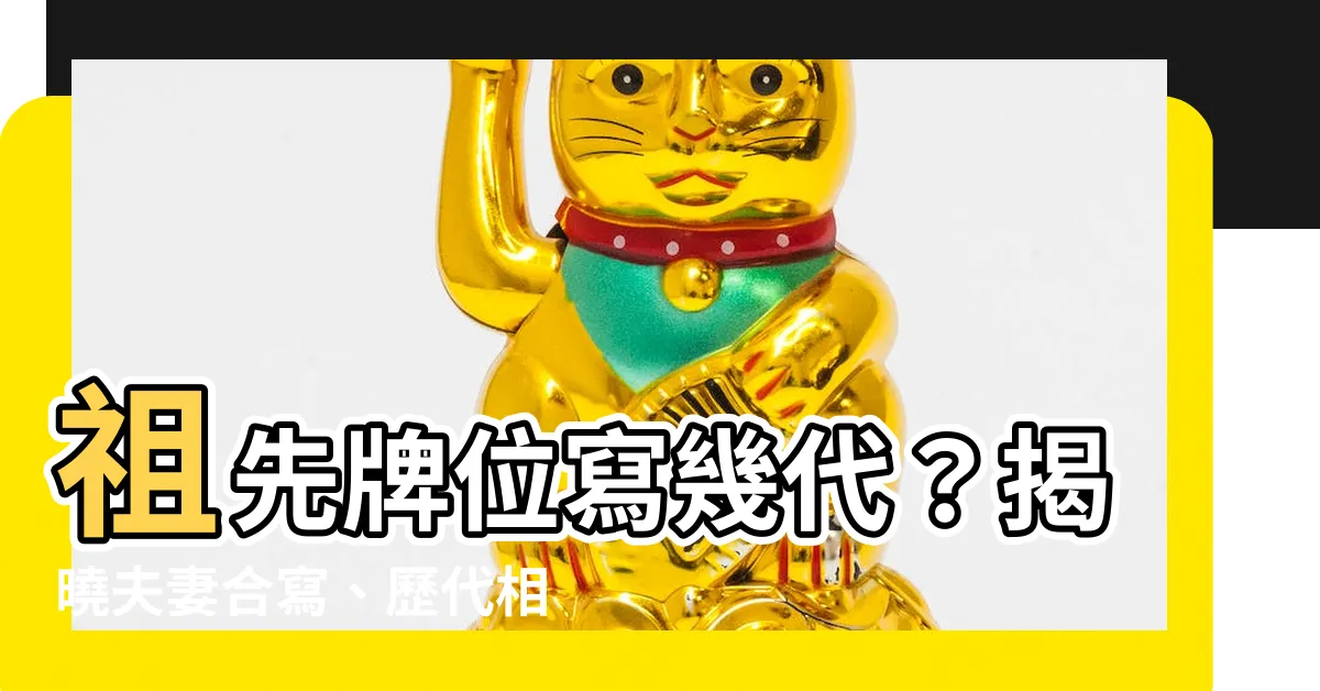 【祖先牌位寫幾代】祖先牌位寫幾代？揭曉夫妻合寫、歷代相傳的安置秘訣！