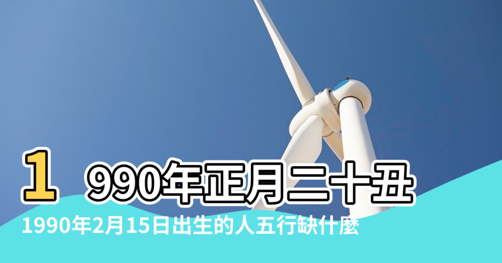 【1990年2月15出生五行】1990年正月二十丑時生辰八字算命 |1990年2月15日出生的人五行缺什麼 |1990年2月15日出生的人生辰八字測算 |