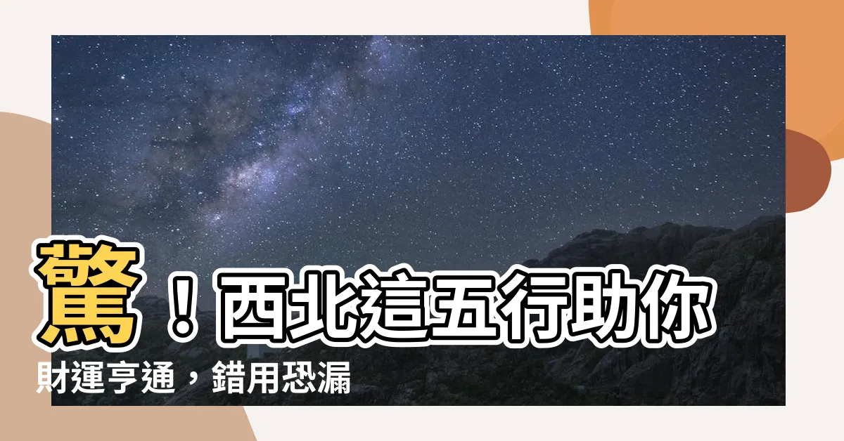 【西北 五行】驚！西北這五行助你財運亨通，錯用恐漏財