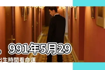 【農曆1991年5月29日算命】1991年5月29日出生時間看命運 |是什麼命 |1991年5月29日出生的人命好嗎 |