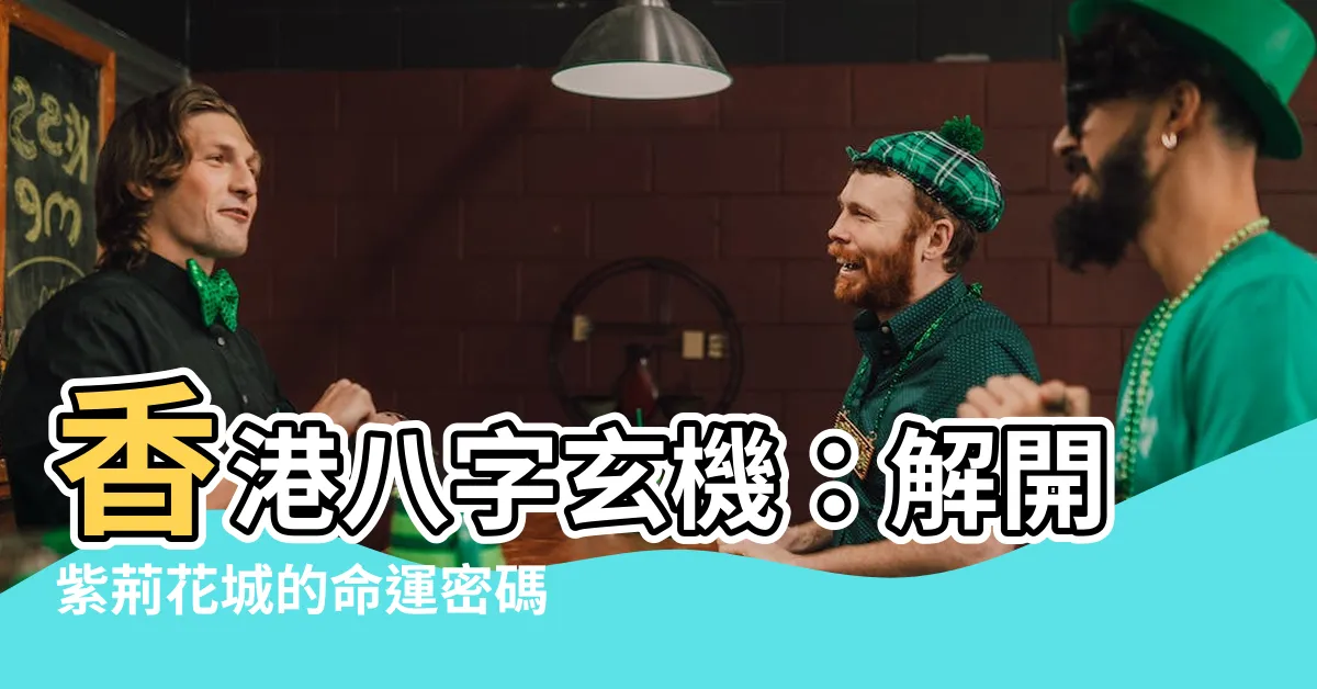 【香港八字】香港八字玄機：解開紫荊花城的命運密碼