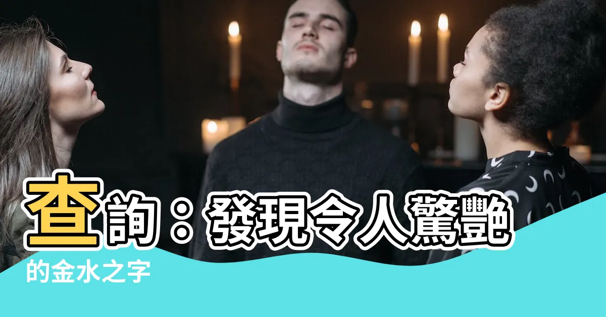 【有金有水的字】查詢：發現令人驚艷的金水之字