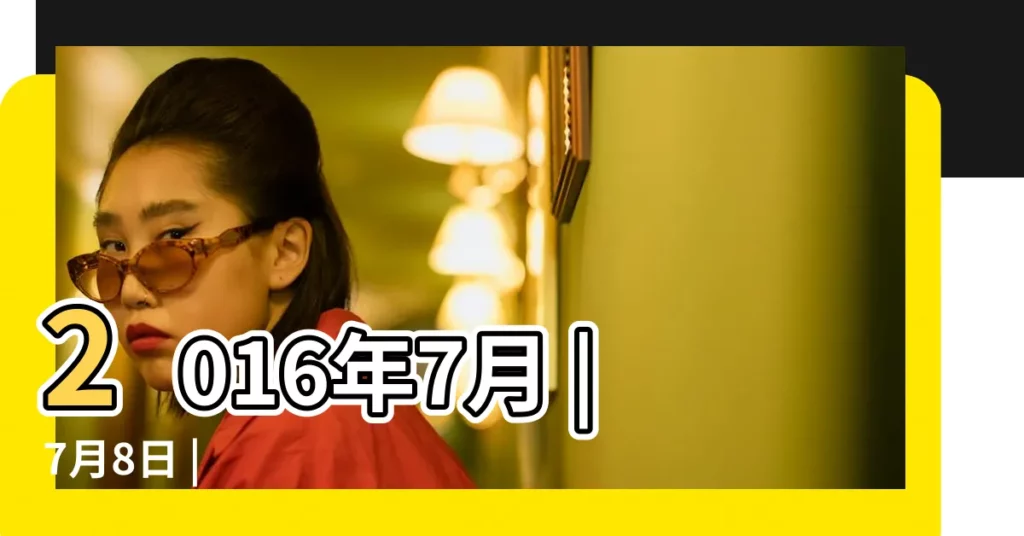 2016年7月 |7月8日 |【2016年7月8號發生什麼】