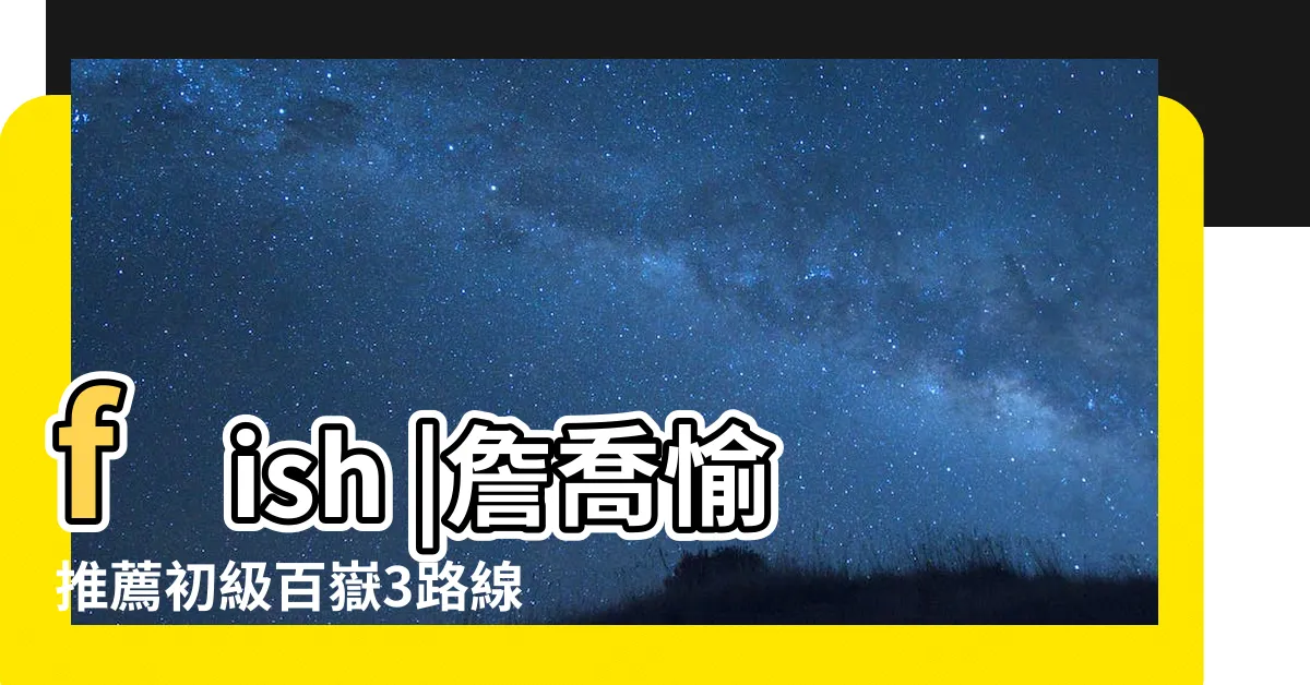 【3條魚】fish |詹喬愉推薦初級百嶽3路線 |三條魚Tri |