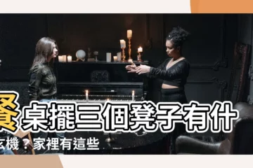 【桌子擺三個凳子有什麼講究?】餐桌擺三個凳子有什麼玄機？家裡有這些擺放 禁觸碰！