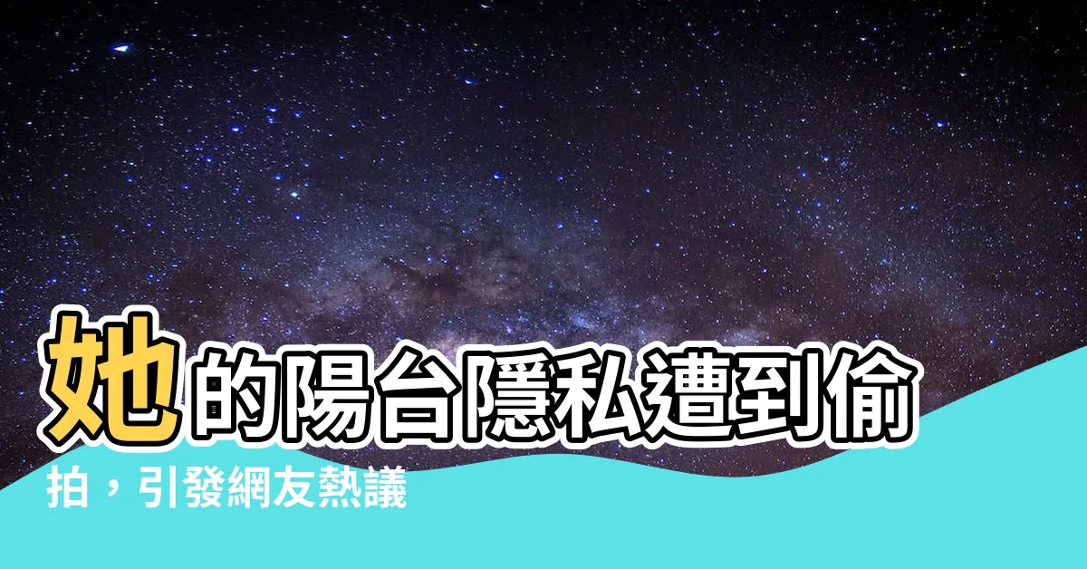 【陽台偷拍】她的陽台隱私遭到偷拍，引發網友熱議