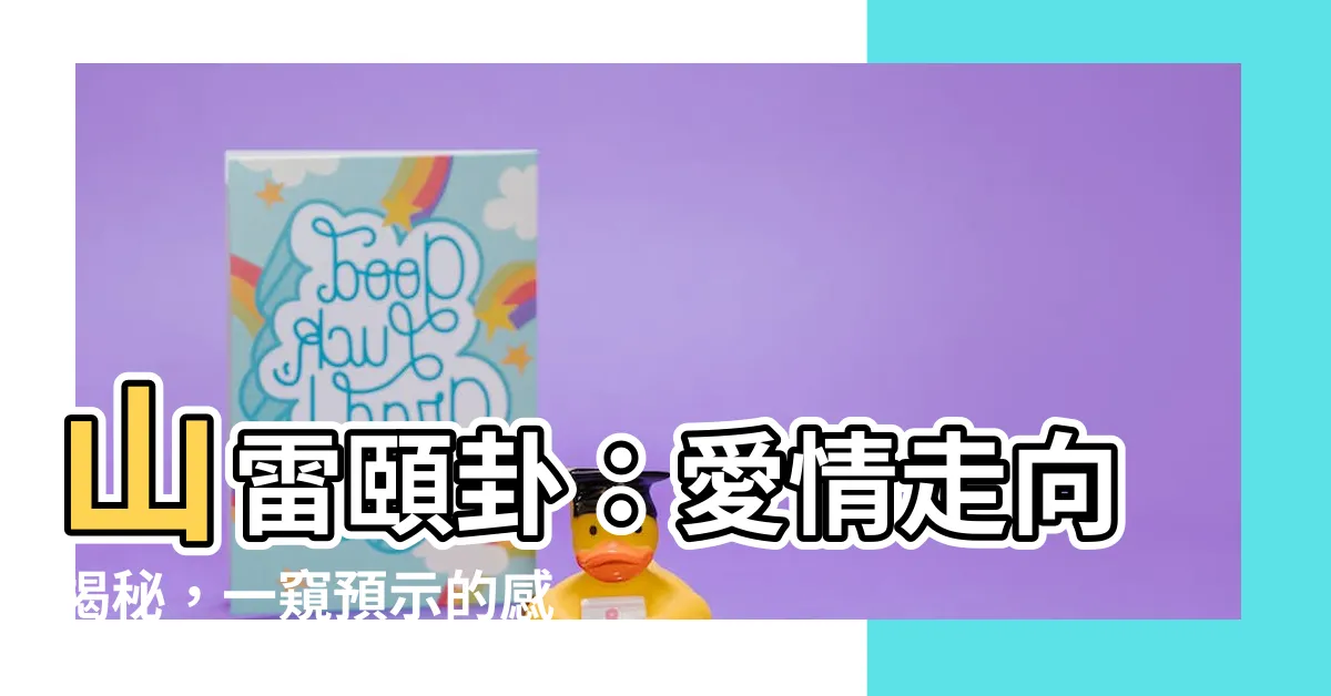 【山雷頤 感情】山雷頤卦：愛情走向揭秘，一窺預示的感情徵兆
