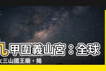 【九甲圍義山宮】九甲圍義山宮：全球最大三山國王廟，揭秘幽境傳奇