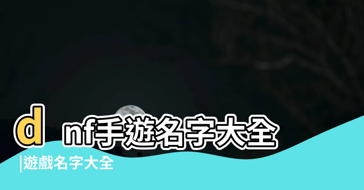 【手遊名字】dnf手遊名字大全 |遊戲名字大全 |手遊遊戲名字大全 |