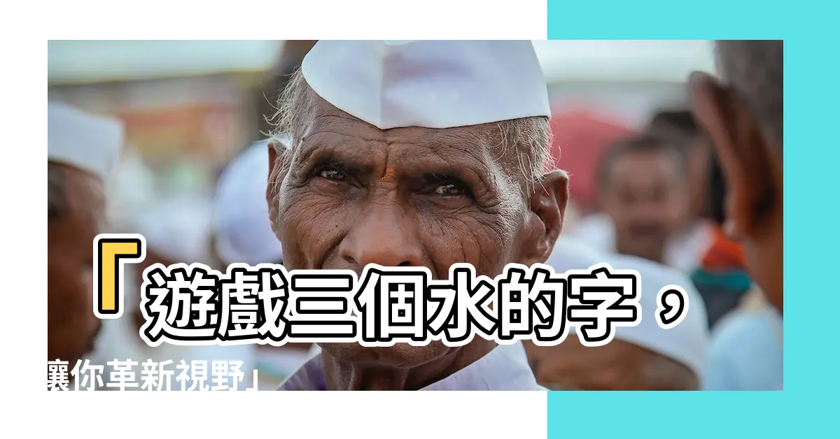 【三個水的字】「遊戲三個水的字，讓你革新視野」