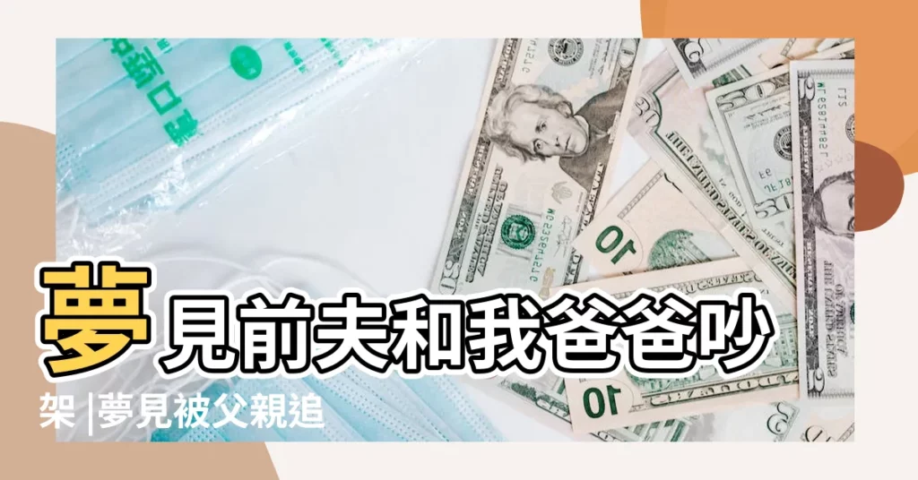 夢見前夫和我爸爸吵架 |夢見被父親追著逃 |夢見和爸爸一起被追殺 |【夢見我和爸爸一起逃】