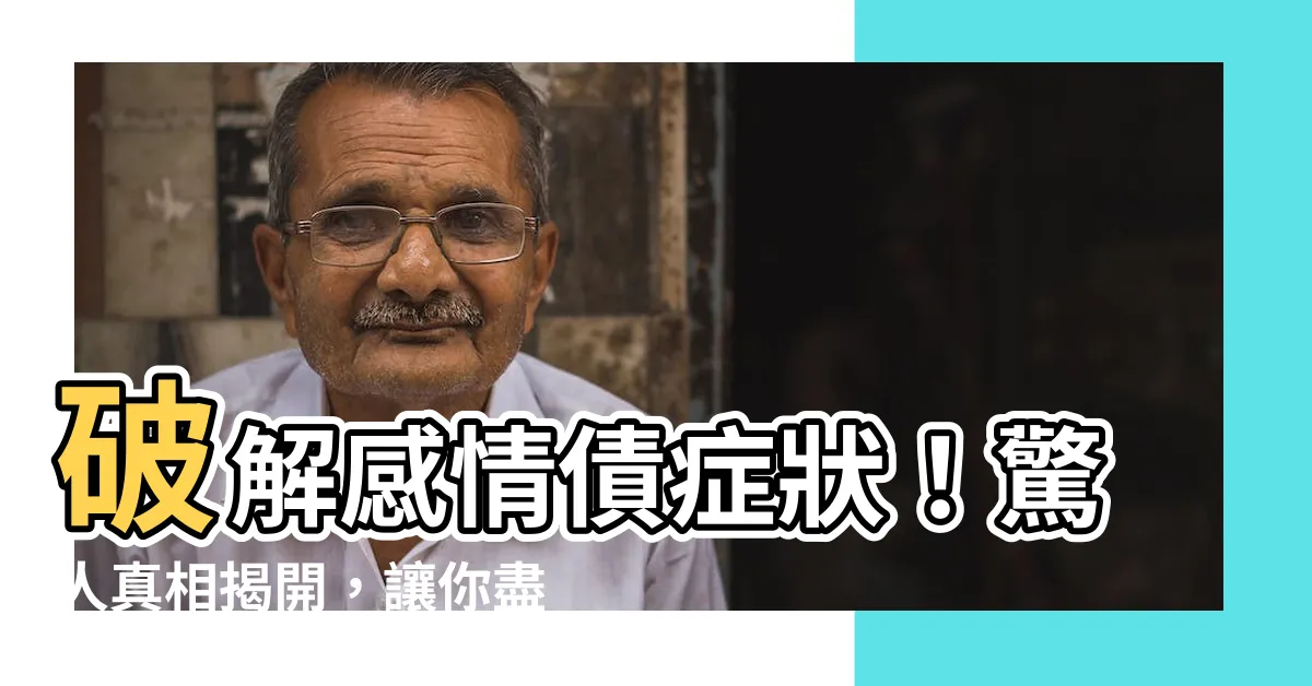 【欠感情債症狀】破解感情債症狀！驚人真相揭開，讓你盡享愛情的終極秘訣！